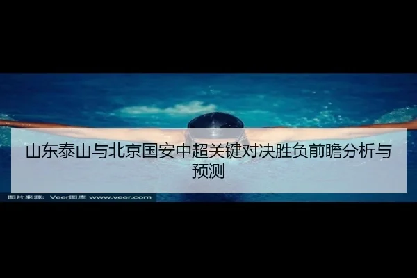 山东泰山与北京国安中超关键对决胜负前瞻分析与预测
